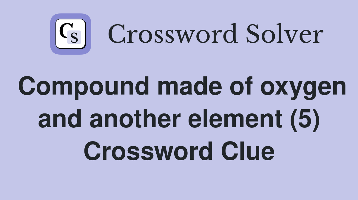 Compound made of oxygen and another element (5) Crossword Clue